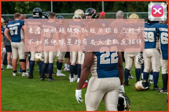 老詹回顾超级球队经历称自己起步不如其他球星却有名人堂队友相伴