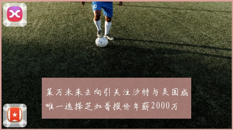 莱万未来去向引关注沙特与美国成唯一选择芝加哥报价年薪2000万
