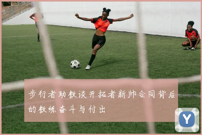 步行者助教谈开拓者新帅合同背后的教练奋斗与付出